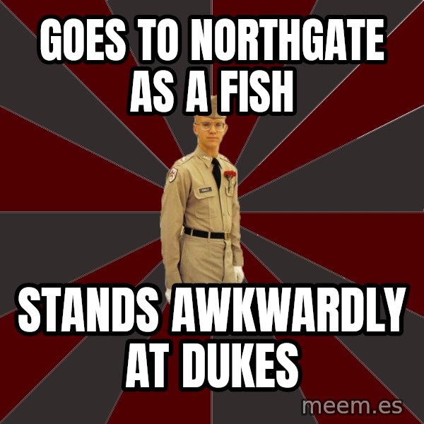 Stereotypical Corps Guy meme: goes to northgate as a fish / stands awkwardly at dukes