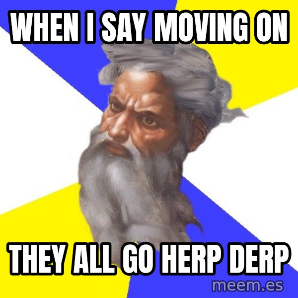 God meme: When i say moving on / they all go herp derp