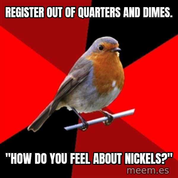 Retail Robin meme: register out of quarters and dimes. / "How do you feel about nickels?"