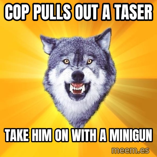 Courage Wolf meme: Cop pulls out a taser / take him on with a minigun