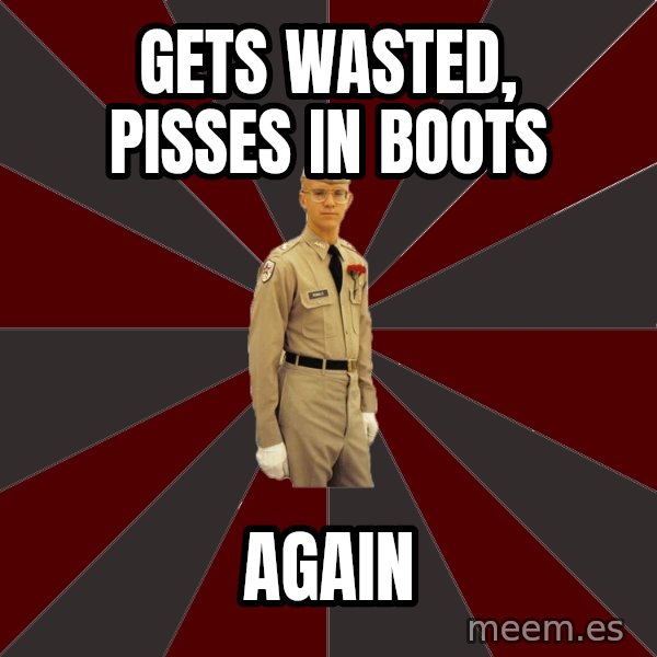 Stereotypical Corps Guy meme: gets wasted, PISSES IN BOOTS / again