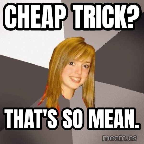 Musically Oblivious 8th Grader meme: cheap trick? / that's so mean.