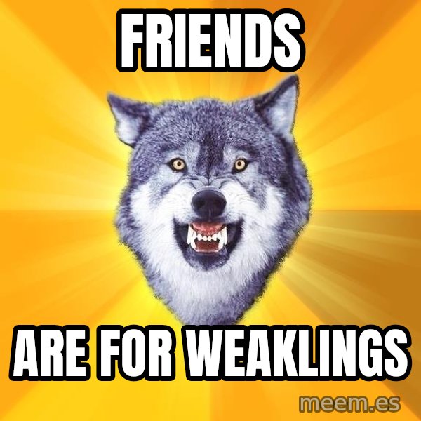 Courage Wolf meme: friends / are for weaklings