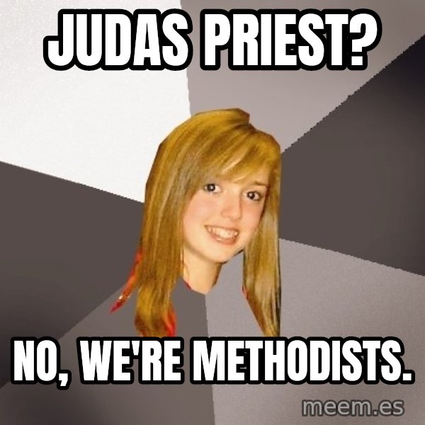 Musically Oblivious 8th Grader meme: judas priest? / no, we're methodists.