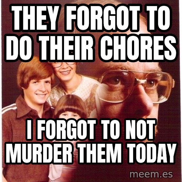 Vengeance Dad meme: they forgot to do their chores / i forgot to not murder them today