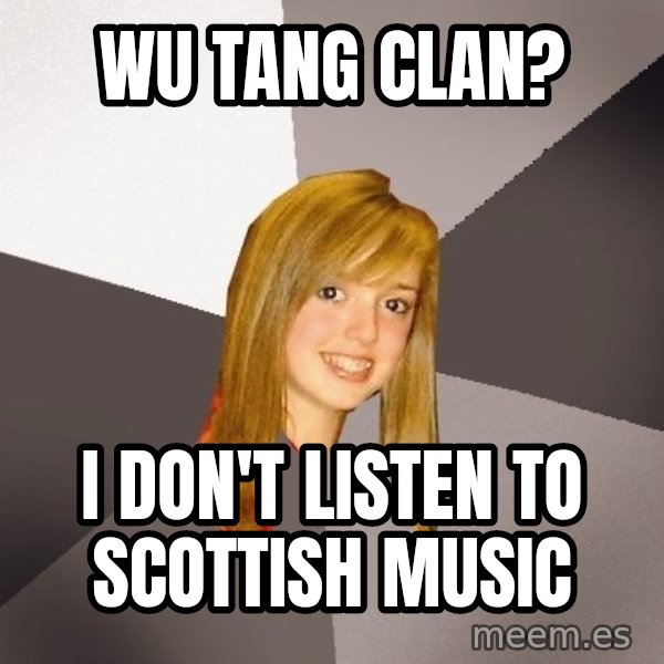 Musically Oblivious 8th Grader meme: Wu tang clan? / I don't listen to scottish music