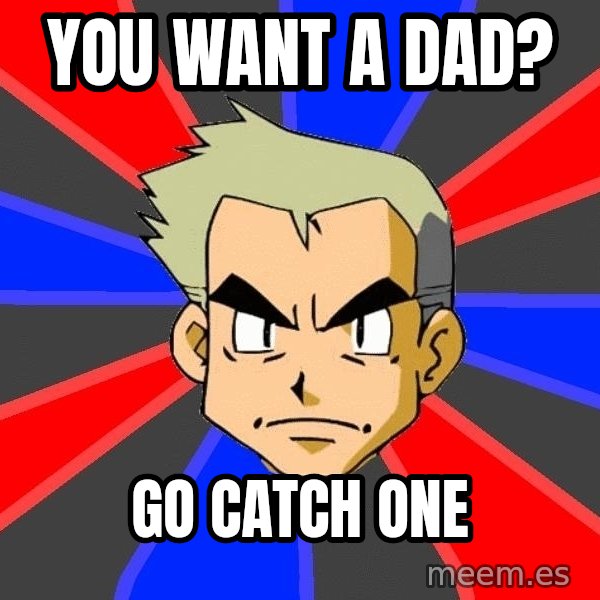 Professor Oak meme: You want a dad? / Go catch one