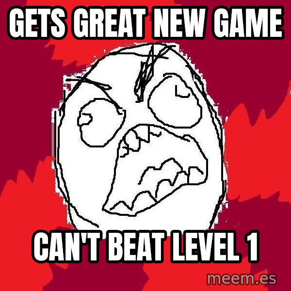 Rage FU meme: Gets great new game / can't beat level 1