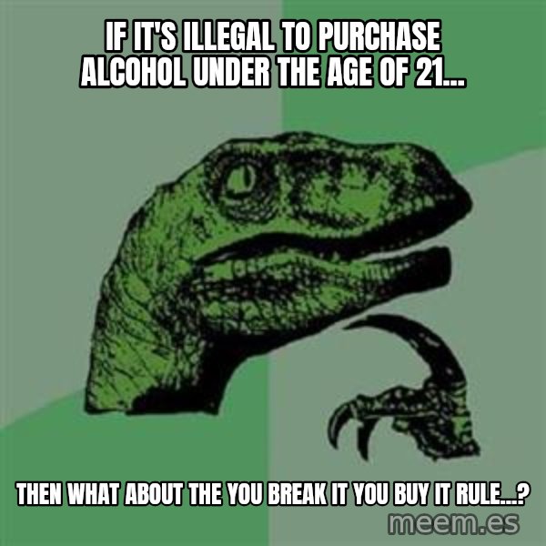 Philosoraptor meme: If it's illegal to purchase alcohol under the age of 21... / then what about the you break it you buy it rule...?