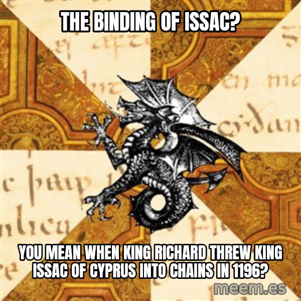 History Major Heraldic Beast meme: The Binding of Issac? / You mean when King Richard threw King ISSAC of CYPRUS INTO CHAINS IN 1196?
