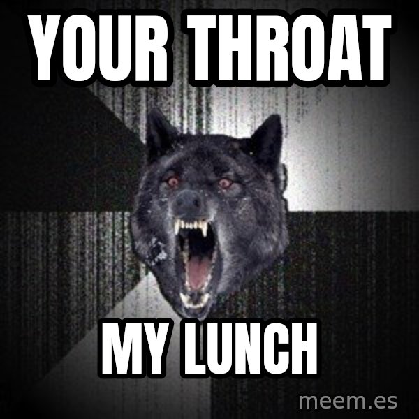 Insanity Wolf meme: Your throat / MY Lunch