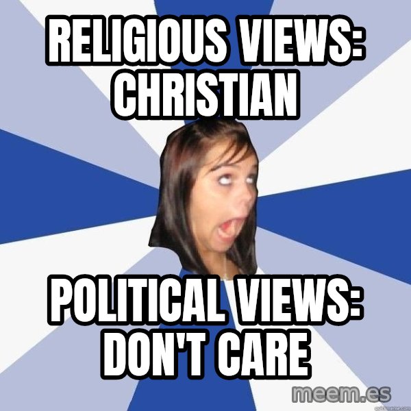 Annoying Facebook Girl meme: Religious views: christian / political views: don't care