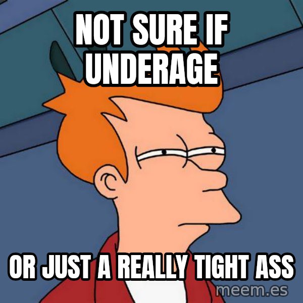 Futurama Fry meme: not sure if underage / or just a really tight ass