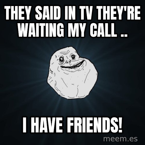 Forever Alone meme: they said in tv they're waiting my call .. / i have friends!
