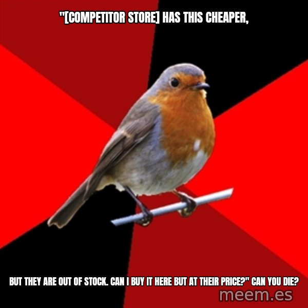 Retail Robin meme: "[COMPETITOR store] has this cheaper, / but they are out of stock. Can I buy it here but at their price?" Can you die?