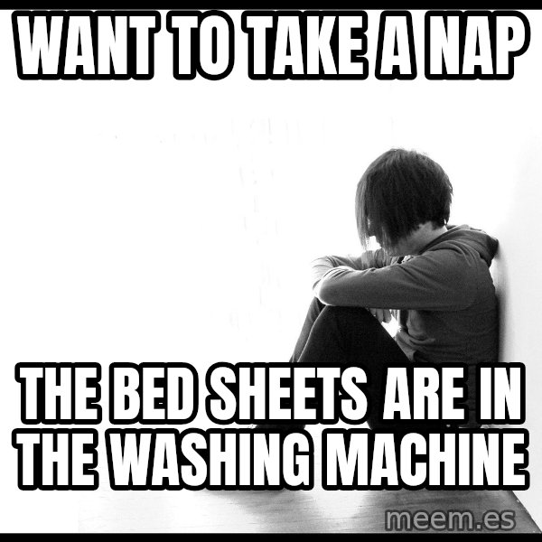 First World Problems meme: want to take a nap / the bed sheets are in the washing machine