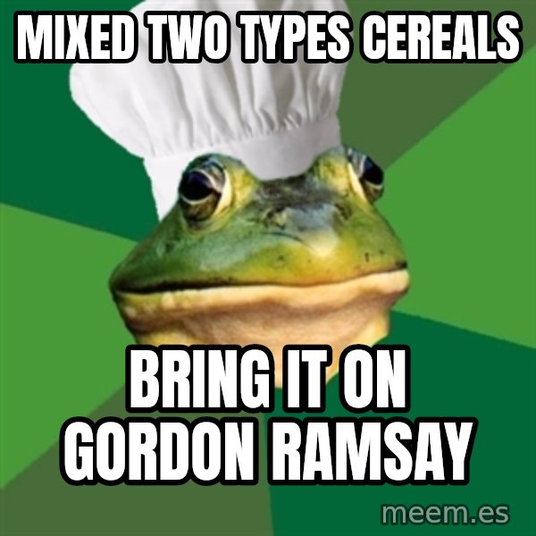 Foul Bachelor Frog meme: MIXED TWO TYPES CEREALS / BRING IT ON GORDON RAMSAY