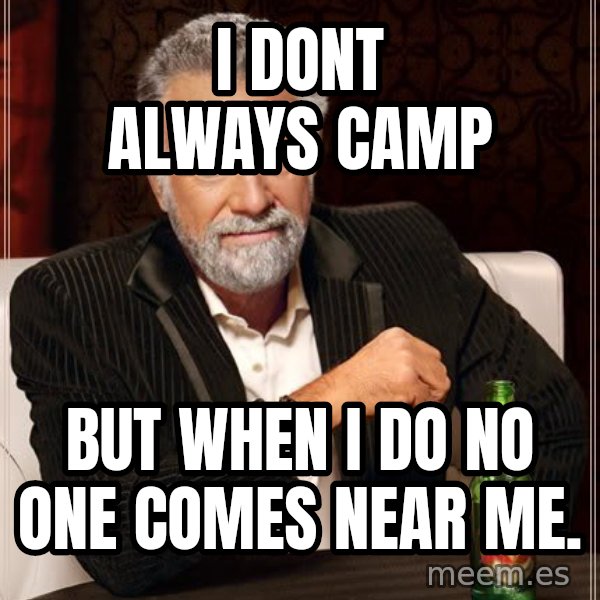 The Most Interesting Man In The World meme: i DONT ALWAYS CAMP / BUT WHEN I DO NO ONE COMES NEAR ME.