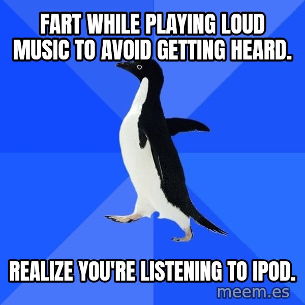 Socially Awkward Penguin meme: fart while playing loud music to avoid getting heard. / realize you're listening to ipod.