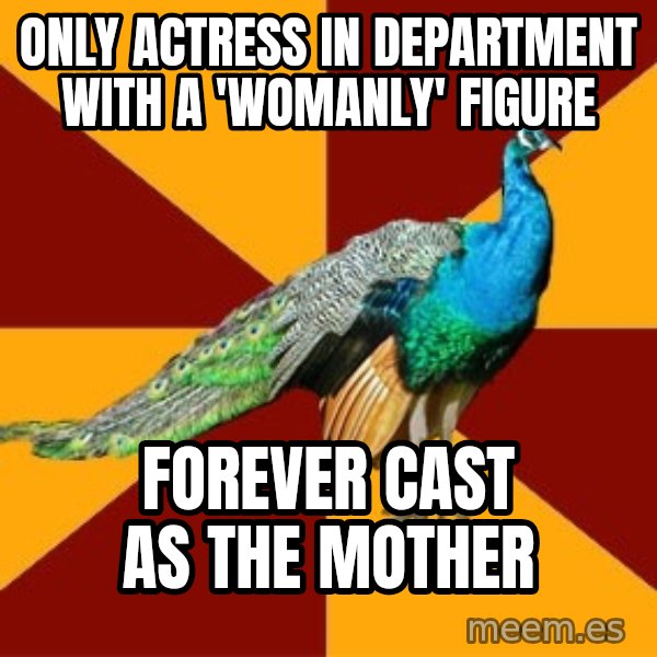 Thespian Peacock meme: Only actress in department with a 'womanly' figure / forever cast as the mother