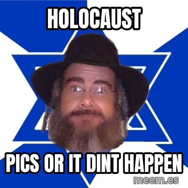 Advice Jew meme: Holocaust / Pics or it dint happen