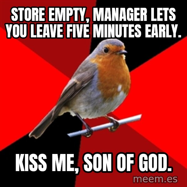 Retail Robin meme: Store empty, manager lets you leave five minutes early. / kiss me, son of god.