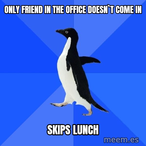 Socially Awkward Penguin meme: Only friend in the office doesn`t come in / Skips Lunch