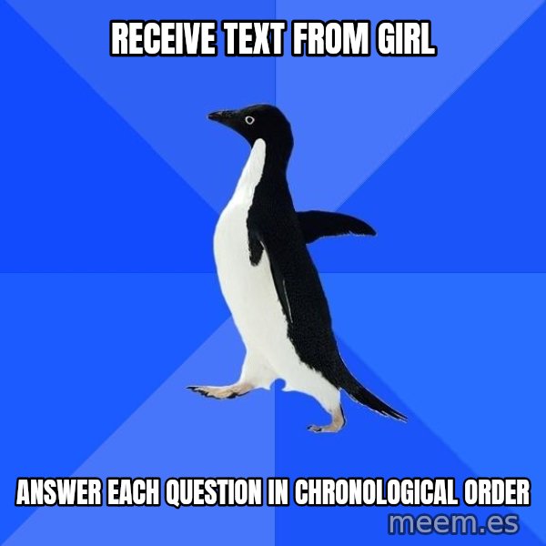Socially Awkward Penguin meme: Receive text from girl / Answer each question in chronological order
