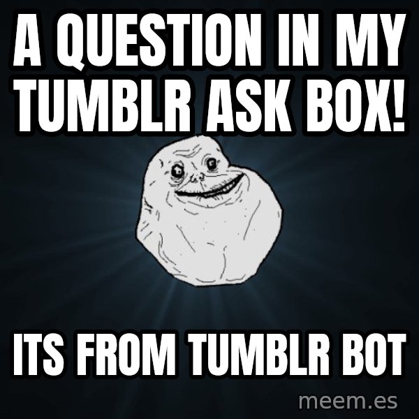 Forever Alone meme: A question in my tumblr Ask box! / its from tumblr bot