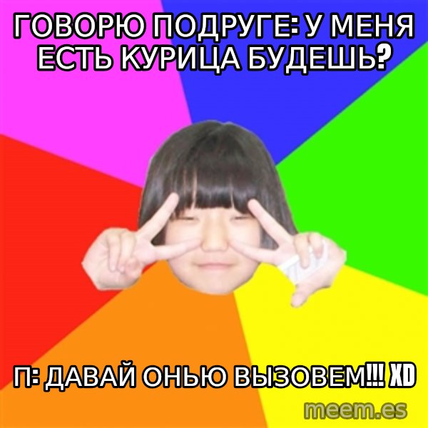 Advice Kpop Fangirl meme: говорю подруге: у меня есть курица будешь? / п: давай онью вызовем!!! xD
