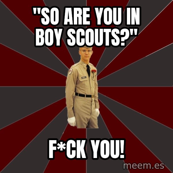 Stereotypical Corps Guy meme: "So are You in Boy scouts?" / F*ck you!