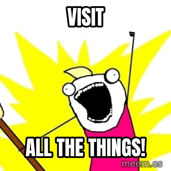 X ALL THE THINGS meme: VISIT / ALL THE THINGS!