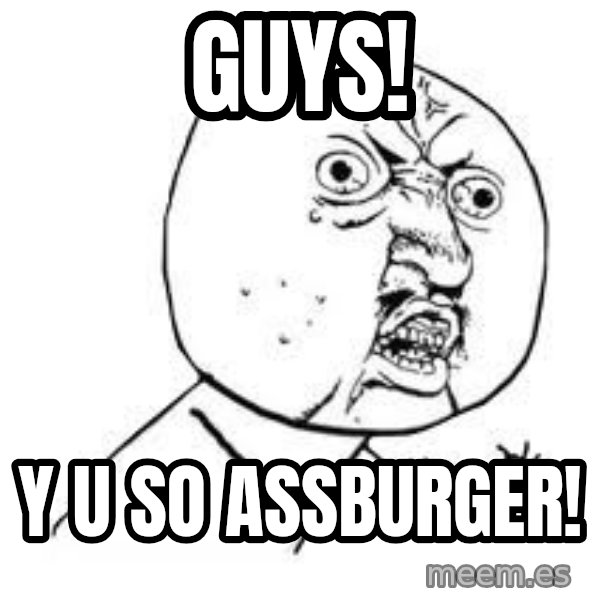 Y U SO meme: guys! / Y U SO ASSBURGER!