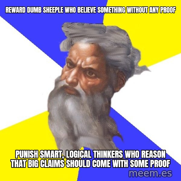 God meme: reward dumb sheeple who believe something without any proof / punish smart, logical thinkers who reason that big claims should come with some proof