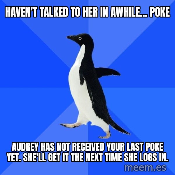Socially Awkward Penguin meme: haven't talked to her in awhile... poke / Audrey has not received your last poke yet. She'll get it the next time she logs in.