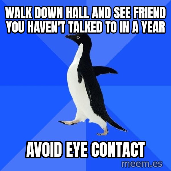 Socially Awkward Penguin meme: Walk down hall and see friend you haven't talked to in a year / avoid eye contact