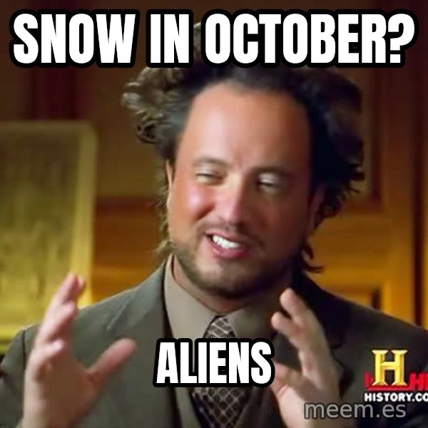 Ancient Aliens meme: Snow in october? / aliens