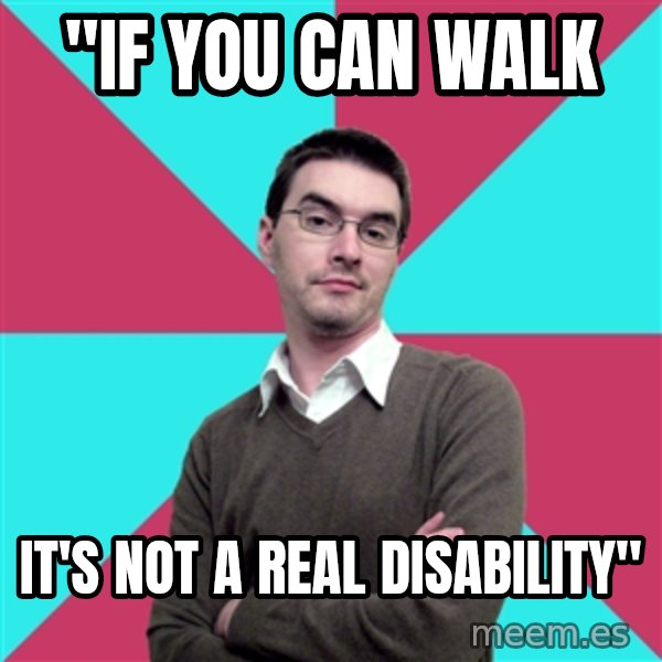 Privilege Denying Dude meme: "If you can walk / it's not a real disability"