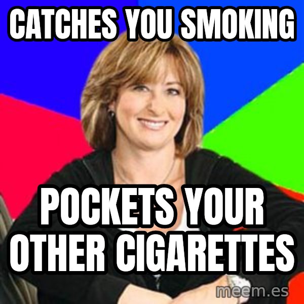 Sheltering Suburban Mom meme: Catches you smoking / pockets your other cigarettes