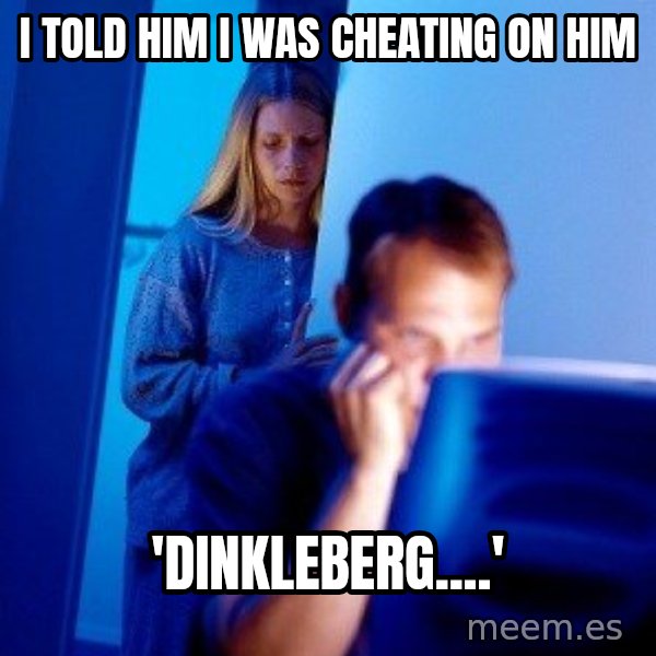Internet Husband meme: i told him i was cheating on him / 'dinkleberg....'