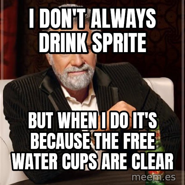 The Most Interesting Man In The World meme: I don't always drink sprite / but when i do it's because the free water cups are clear