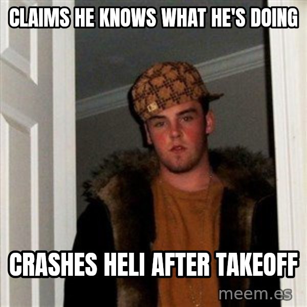 Scumbag Steve meme: claims he knows what he's doing / Crashes heli after takeoff