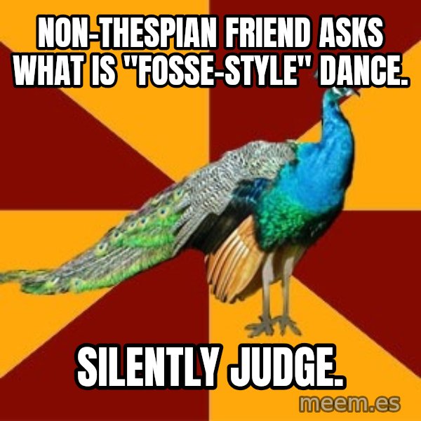 Thespian Peacock meme: non-thespian friend asks what is "fosse-style" dance. / Silently judge.