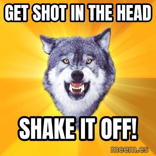 Courage Wolf meme: Get shot in the head / shake it off!