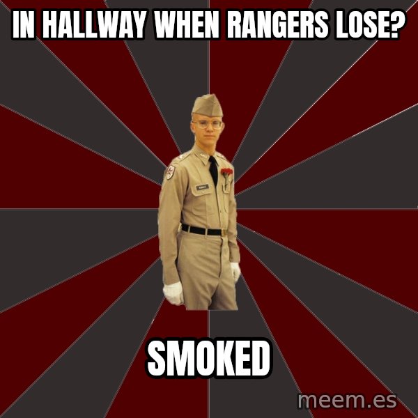 Stereotypical Corps Guy meme: IN HALLWAY WHEN RANGERS LOSE? / SMOKED