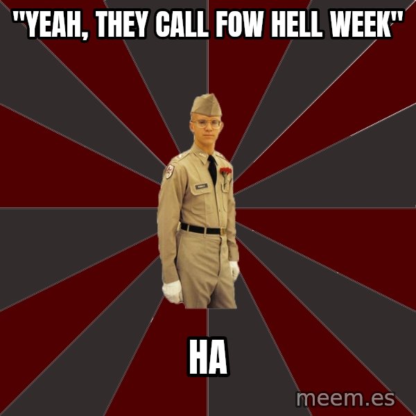 Stereotypical Corps Guy meme: "YEAH, THEY CALL FOW HELL WEEK" / HA