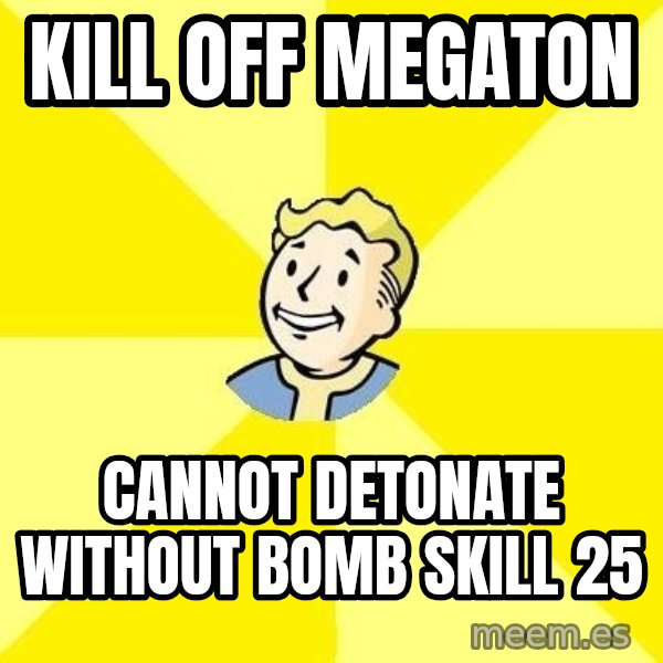 Fallout 3 meme: Kill off megaton / Cannot detonate without bomb skill 25