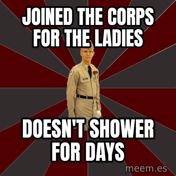 Stereotypical Corps Guy meme: Joined the Corps for the ladies / Doesn't shower for days