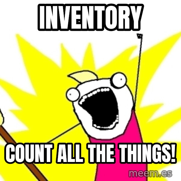 X ALL THE THINGS meme: inventory / count all the things!