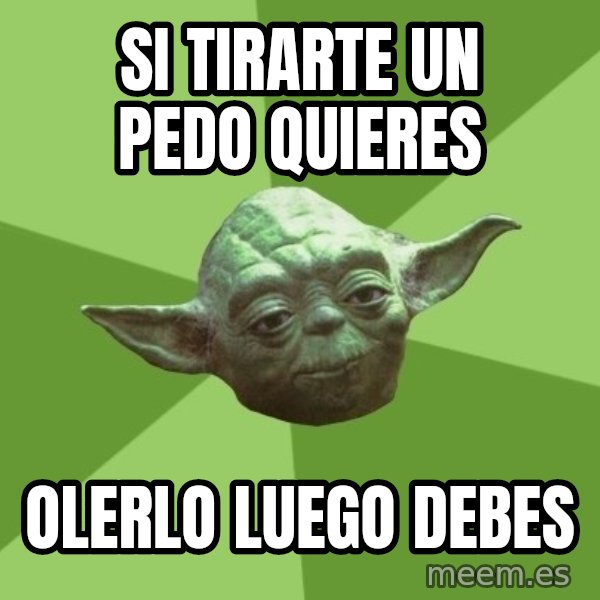 Advice Yoda Gives meme: SI TIRARTE UN PEDO QUIERES / OLERLO LUEGO DEBES